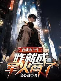 我就吹个牛咋就成军火商了笔趣阁