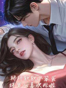 坏老公亲懵娇软小宝贝未删减版